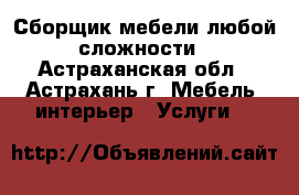 Сборщик мебели любой сложности - Астраханская обл., Астрахань г. Мебель, интерьер » Услуги   